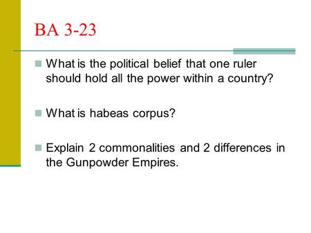 BA 3-23 What is the political belief that one ruler should hold all the power within a country? What is habeas corpus? Explain 2 commonalities and 2 differences.