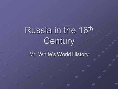 Russia in the 16 th Century Mr. White’s World History.