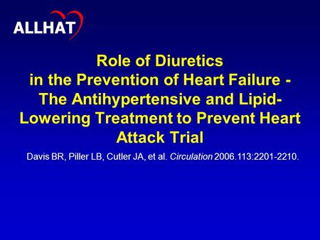 1 Role of Diuretics in the Prevention of Heart Failure - The Antihypertensive and Lipid- Lowering Treatment to Prevent Heart Attack Trial ALLHAT Davis.