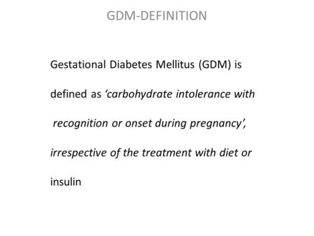 GDM-DEFINITION Gestational Diabetes Mellitus (GDM) is defined as ‘carbohydrate intolerance with recognition or onset during pregnancy’, irrespective of.
