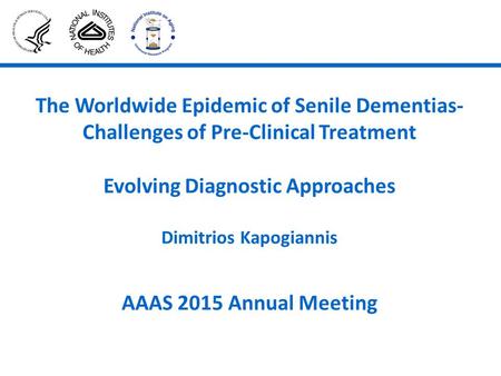 The Worldwide Epidemic of Senile Dementias- Challenges of Pre-Clinical Treatment Evolving Diagnostic Approaches Dimitrios Kapogiannis AAAS 2015 Annual.