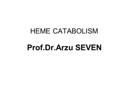 HEME CATABOLISM Prof.Dr.Arzu SEVEN. HEME CATABOLISM In one day, 70 kg human turns over = 6 gr of Hb Hb heme iron_free porphyrin iron (reuse) globulin.
