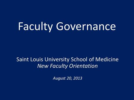 Faculty Governance Saint Louis University School of Medicine New Faculty Orientation August 20, 2013.