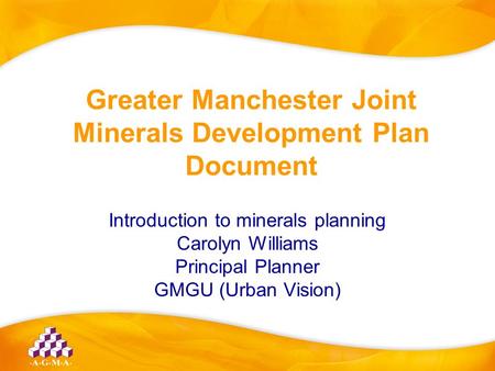 Greater Manchester Joint Minerals Development Plan Document Introduction to minerals planning Carolyn Williams Principal Planner GMGU (Urban Vision)
