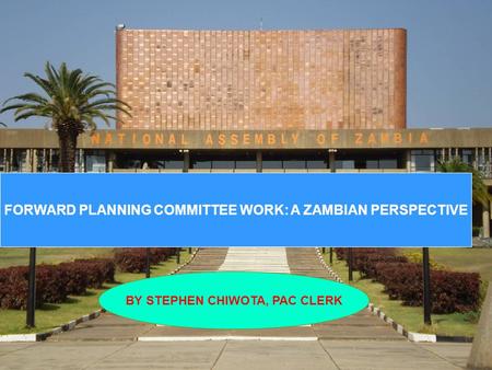 FORWARD PLANNING COMMITTEE WORK: A ZAMBIAN PERSPECTIVE BY STEPHEN CHIWOTA, PAC CLERK.