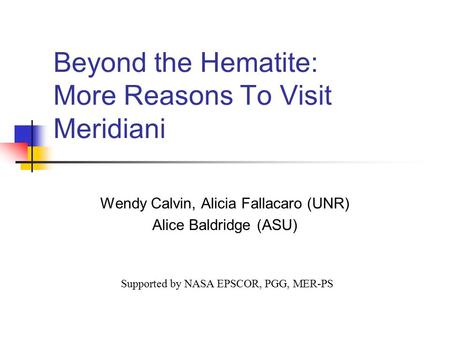 Beyond the Hematite: More Reasons To Visit Meridiani Wendy Calvin, Alicia Fallacaro (UNR) Alice Baldridge (ASU) Supported by NASA EPSCOR, PGG, MER-PS.