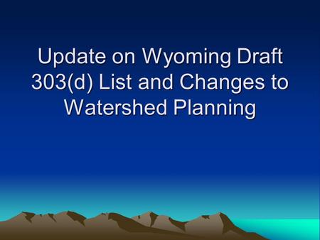 Update on Wyoming Draft 303(d) List and Changes to Watershed Planning.