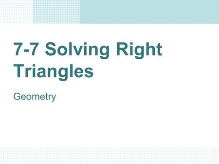 7-7 Solving Right Triangles Geometry Objectives/Assignment Solve a right triangle. Use right triangles to solve real-life problems, such as finding the.