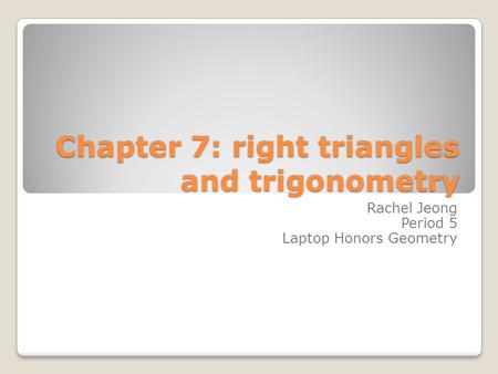 Chapter 7: right triangles and trigonometry Rachel Jeong Period 5 Laptop Honors Geometry.