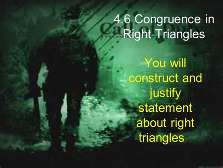 4.6 Congruence in Right Triangles You will construct and justify statement about right triangles.