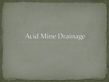 Refers to the leaching of acidic waters from previously mined metal or coal sources. Sulfuric acid (acid rock drainage) comes from natural oxidation of.