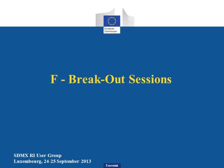 Eurostat F - Break-Out Sessions SDMX RI User Group Luxembourg, 24-25 September 2013.