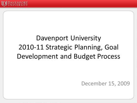Davenport University 2010-11 Strategic Planning, Goal Development and Budget Process December 15, 2009.