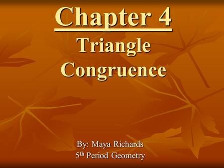 Chapter 4 Triangle Congruence By: Maya Richards 5 th Period Geometry.
