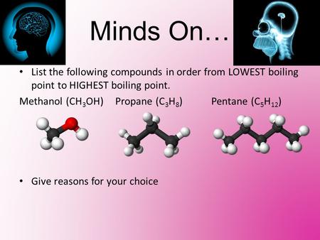 Minds On… List the following compounds in order from LOWEST boiling point to HIGHEST boiling point. Methanol (CH 3 OH)Propane (C 3 H 8 )Pentane (C 5 H.