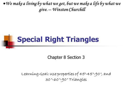 Special Right Triangles Chapter 8 Section 3 Learning Goal: Use properties of 45°-45 °-90 °, and 30 °-60 °-90 ° Triangles  We make a living by what we.