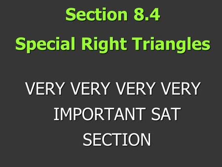 Section 8.4 Special Right Triangles VERY VERY VERY VERY IMPORTANT SAT SECTION.
