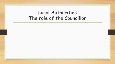 Local Authorities The role of the Councillor. A councillor's primary role is to represent the interests of local residents. They can help you if you have.