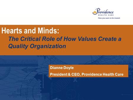 Hearts and Minds: The Critical Role of How Values Create a Quality Organization Dianne Doyle President & CEO, Providence Health Care.