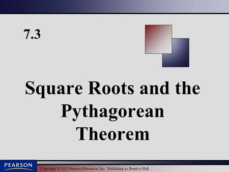 Copyright © 2011 Pearson Education, Inc. Publishing as Prentice Hall. 7.3 Square Roots and the Pythagorean Theorem.