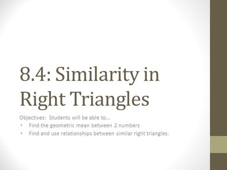 8.4: Similarity in Right Triangles Objectives: Students will be able to… Find the geometric mean between 2 numbers Find and use relationships between similar.