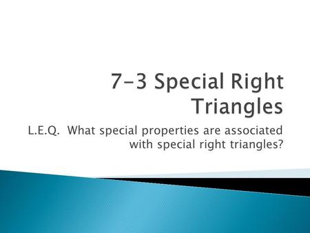L.E.Q. What special properties are associated with special right triangles?