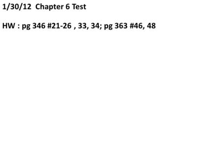1/30/12 Chapter 6 Test HW : pg 346 #21-26, 33, 34; pg 363 #46, 48.