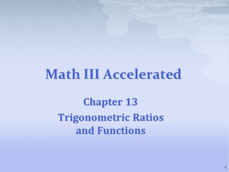 Math III Accelerated Chapter 13 Trigonometric Ratios and Functions 1.