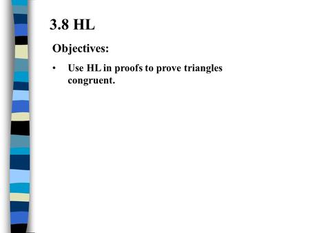 3.8 HL Objectives: Use HL in proofs to prove triangles congruent.