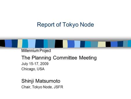 Report of Tokyo Node Millennium Project The Planning Committee Meeting July 15-17, 2009 Chicago, USA Shinji Matsumoto Chair, Tokyo Node, JSFR.