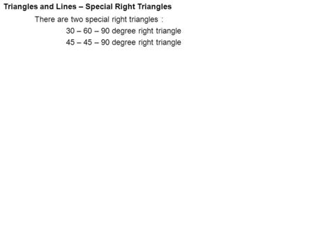 Triangles and Lines – Special Right Triangles There are two special right triangles : 30 – 60 – 90 degree right triangle 45 – 45 – 90 degree right triangle.