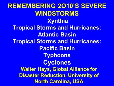 REMEMBERING 2O10’S SEVERE WINDSTORMS Xynthia Tropical Storms and Hurricanes: Atlantic Basin Tropical Storms and Hurricanes: Pacific Basin Typhoons Cyclones.