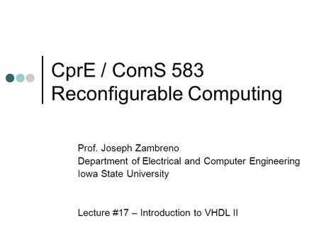 CprE / ComS 583 Reconfigurable Computing Prof. Joseph Zambreno Department of Electrical and Computer Engineering Iowa State University Lecture #17 – Introduction.