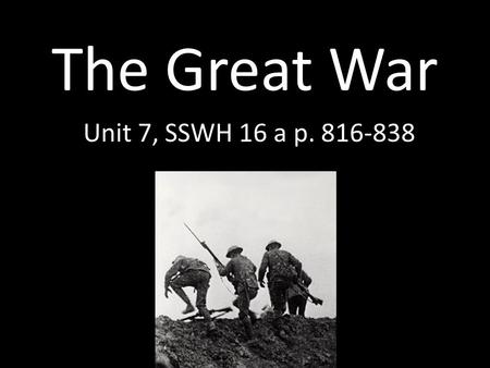 The Great War Unit 7, SSWH 16 a p. 816-838. Militarism Militarism—policy of glorifying military power, preparing army Protect overseas colonies and interest.
