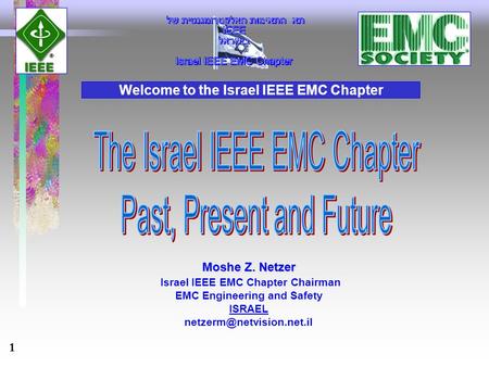1 Moshe Z. Netzer Moshe Z. Netzer Israel IEEE EMC Chapter Chairman EMC Engineering and Safety ISRAEL Welcome to the Israel IEEE.