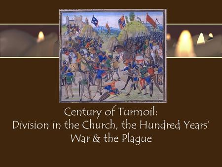 Century of Turmoil: Division in the Church, the Hundred Years’ War & the Plague.