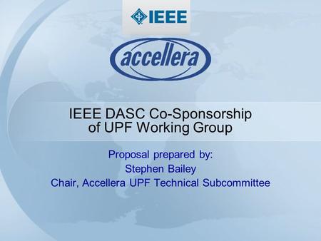 IEEE DASC Co-Sponsorship of UPF Working Group Proposal prepared by: Stephen Bailey Chair, Accellera UPF Technical Subcommittee.