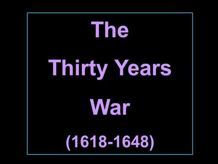 The Thirty Years War (1618-1648) 1618-1648  The Holy Roman Empire was the battleground.  At beginning  Catholics vs. the Protestants.  At end 