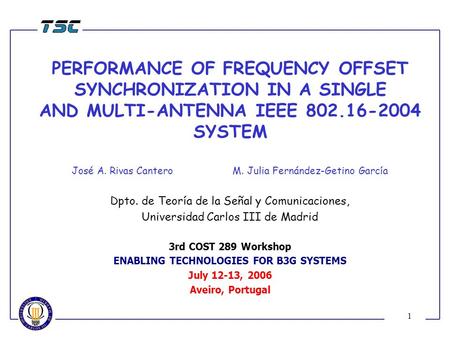 1 PERFORMANCE OF FREQUENCY OFFSET SYNCHRONIZATION IN A SINGLE AND MULTI-ANTENNA IEEE 802.16-2004 SYSTEM José A. Rivas Cantero M. Julia Fernández-Getino.