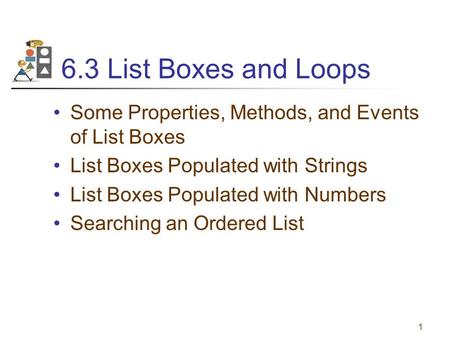 6.3 List Boxes and Loops Some Properties, Methods, and Events of List Boxes List Boxes Populated with Strings List Boxes Populated with Numbers Searching.