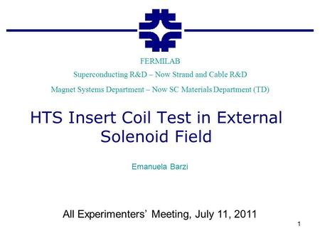Superconducting R&D – Now Strand and Cable R&D FERMILAB Magnet Systems Department – Now SC Materials Department (TD) HTS Insert Coil Test in External Solenoid.