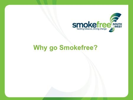 1 Why go Smokefree?. 2 Rationale for going Smokefree in secondary care Smoking has a negative effect upon operative outcome People who smoke in the weeks.