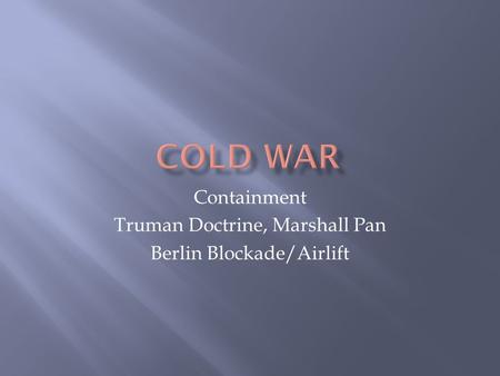 Containment Truman Doctrine, Marshall Pan Berlin Blockade/Airlift.