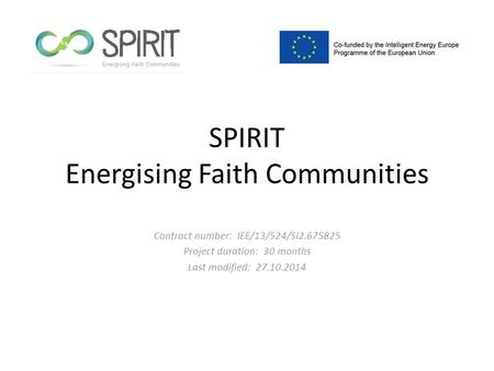 SPIRIT Energising Faith Communities Contract number: IEE/13/524/SI2.675825 Project duration: 30 months Last modified: 27.10.2014.