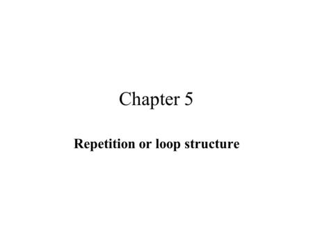 Chapter 5 Repetition or loop structure. What is repetition or loop? repeat the execution of one or a group (block; instruction enclosed in a pair of braces)