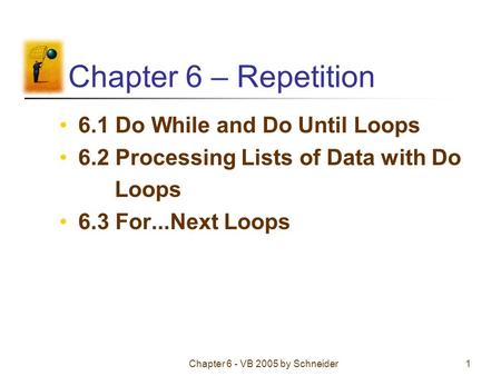 Chapter 6 - VB 2005 by Schneider1 Chapter 6 – Repetition 6.1 Do While and Do Until Loops 6.2 Processing Lists of Data with Do Loops 6.3 For...Next Loops.