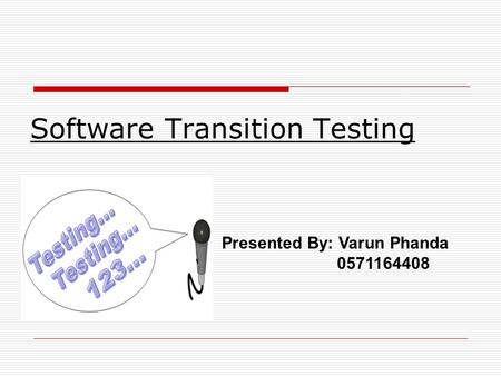 Software Transition Testing Presented By: Varun Phanda 0571164408.