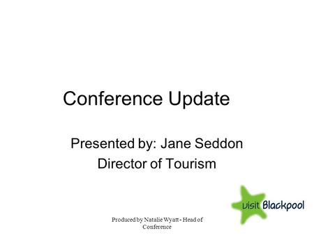 Produced by Natalie Wyatt - Head of Conference Conference Update Presented by: Jane Seddon Director of Tourism.