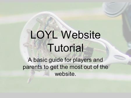 LOYL Website Tutorial A basic guide for players and parents to get the most out of the website.