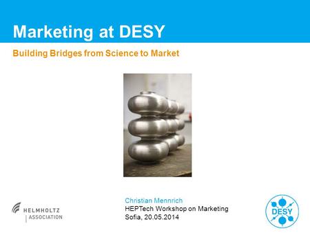 Marketing at DESY Building Bridges from Science to Market Christian Mennrich HEPTech Workshop on Marketing Sofia, 20.05.2014.